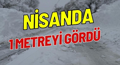 NİSANDA 1 METREYİ GÖRDÜ