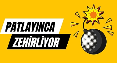 PATLAYINCA ZEHİRLİYOR
