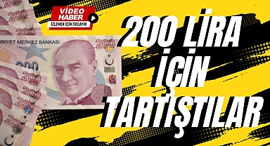 200 LİRA İÇİN TARTIŞLAR