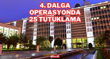 4. Dalga Operasyonda 25 Tutuklama