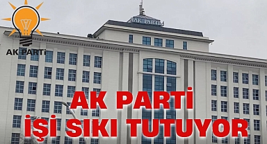 AK PARTİ İŞİ SIKI TUTUYOR
