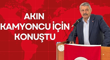 AKIN KAMYONCU İÇİN KONUŞTU