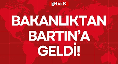BAKANLIKTAN BARTIN’A GELDİ!