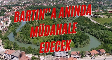 BARTIN’A ANINDA MÜDAHALE EDECEK