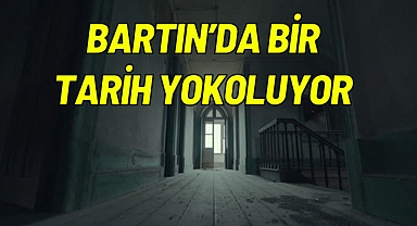 BARTIN'DA BİR TARİH YOK OLUYOR