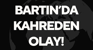 BARTIN’DA KAHREDEN OLAY!