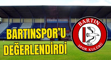 BARTINSPOR’U DEĞERLENDİRDİ