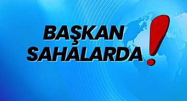 BAŞKAN SAHALARDA!