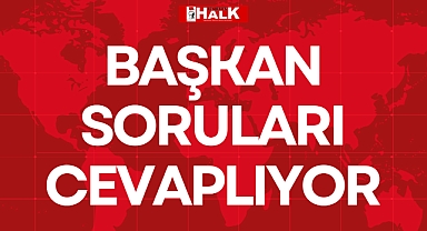 BAŞKAN SORULARI CEVAPLIYOR