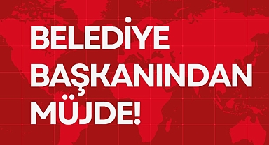 BELEDİYE BAŞKANINDAN MÜJDE!