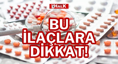 BU İLAÇLARA DİKKAT!