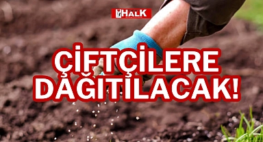 ÇİFTÇİLERE DAĞITILACAK!