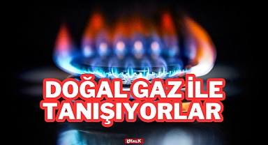 Doğal Gaz İle Tanışıyorlar
