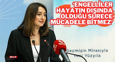 “ENGELLİLER HAYATIN DIŞINDA OLDUĞU SÜRECE MÜCADELE BİTMEZ”