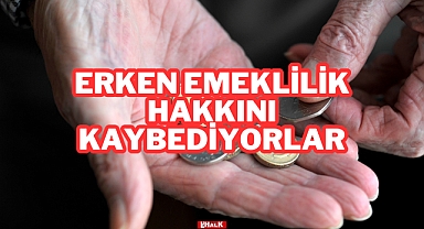 Erken Emeklilik Hakkını Kaybediyorlar