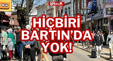 HİÇBİRİ BARTIN’DA YOK!