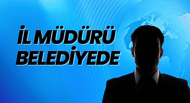 İL MÜDÜRÜ BELEDİYEDE