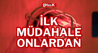 İLK MÜDAHALE ONLARDAN