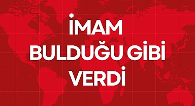 İMAM BULDUĞU GİBİ VERDİ