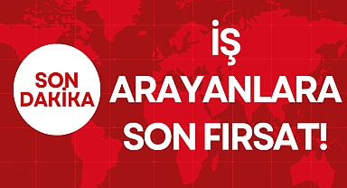 İŞ ARAYANLARA SON FIRSAT!