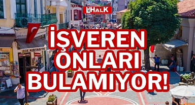 İŞVEREN ONLARI BULAMIYOR!