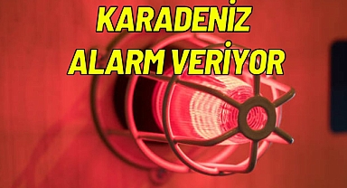KARADENİZ ALARM VERİYOR