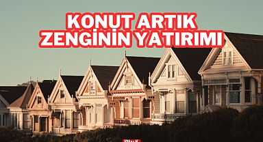 KONUT ARTIK ZENGİNİN YATIRIMI