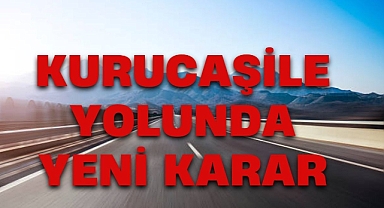 KURUCAŞİLE YOLUNDA YENİ KARAR