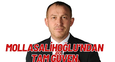 MOLLASALİHOĞLU’NDAN TAM GÜVEN