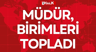 MÜDÜR, BİRİMLERİ TOPLADI