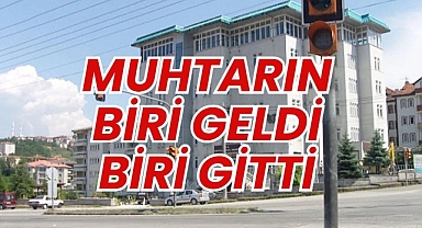 MUHTARIN BİRİ GELDİ BİRİ GİTTİ