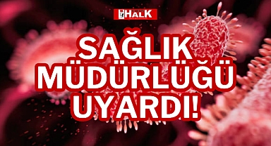 SAĞLIK MÜDÜRLÜĞÜ UYARDI!