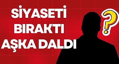 SİYASETİ BIRAKTI AŞKA DALDI