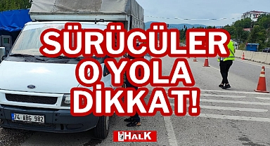 SÜRÜCÜLER O YOLA DİKKAT!