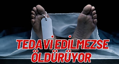 TEDAVİ EDİLMEZSE ÖLDÜRÜYOR!