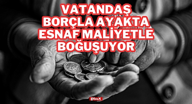 Vatandaş Borçla Ayakta, Esnaf Maliyetle Boğuşuyor