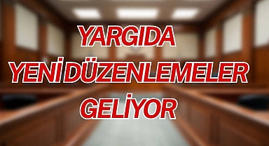 YARGIDA YENİ DÜZENLEMELER GELİYOR