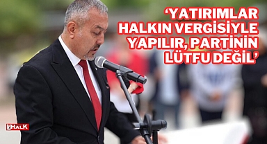 “Yatırımlar Halkın Vergisiyle Yapılır, Partinin Lütfu Değil”