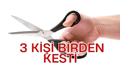 3 KİŞİ BİRDEN KESTİ