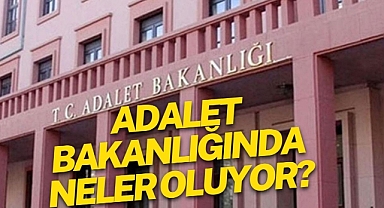 ADALET BAKANLIĞINDA NELER OLUYOR?