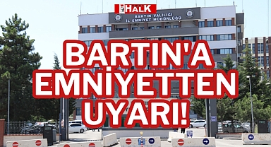 BARTIN'A EMNİYETTEN UYARI!