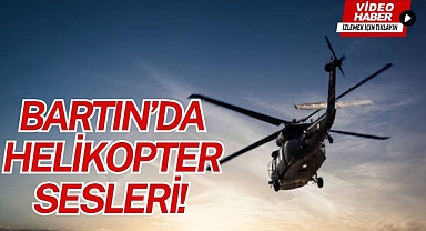 BARTIN’DA HELİKOPTER SESLERİ!