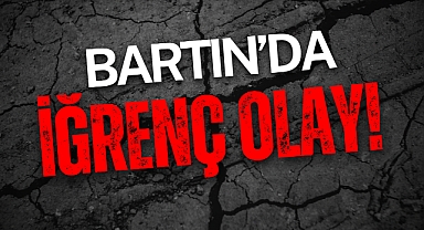 BARTIN’DA İĞRENÇ OLAY
