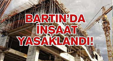 BARTIN’DA İNŞAAT YASAKLANDI!