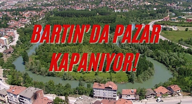 BARTIN’DA PAZAR KAPANIYOR!