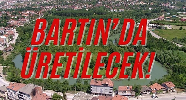 BARTIN’DA ÜRETİLECEK!