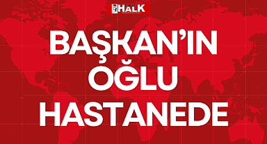BAŞKAN'IN OĞLU HASTANEDE