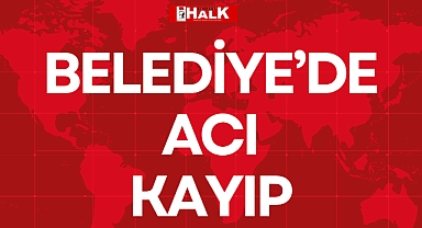 BELEDİYE’DE ACI KAYIP