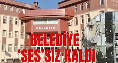 BELEDİYE ‘SES’SİZ KALDI