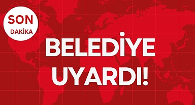 BELEDİYE UYARDI!